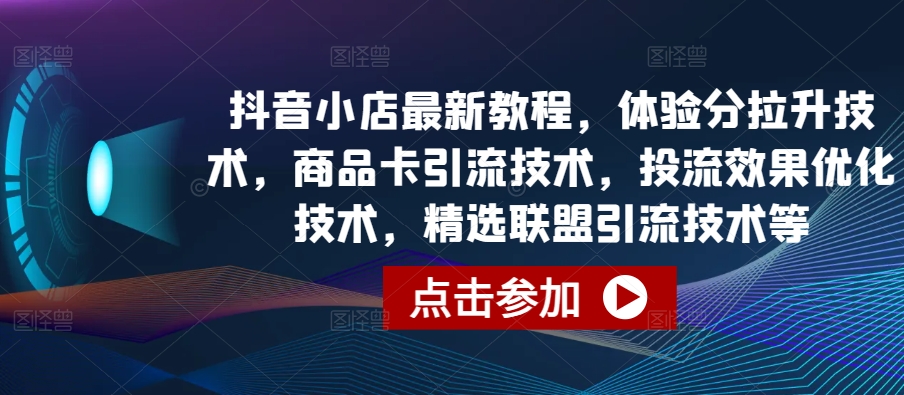 抖音小店最新教程，体验分拉升技术，商品卡引流技术，投流效果优化技术，精选联盟引流技术等-源空间