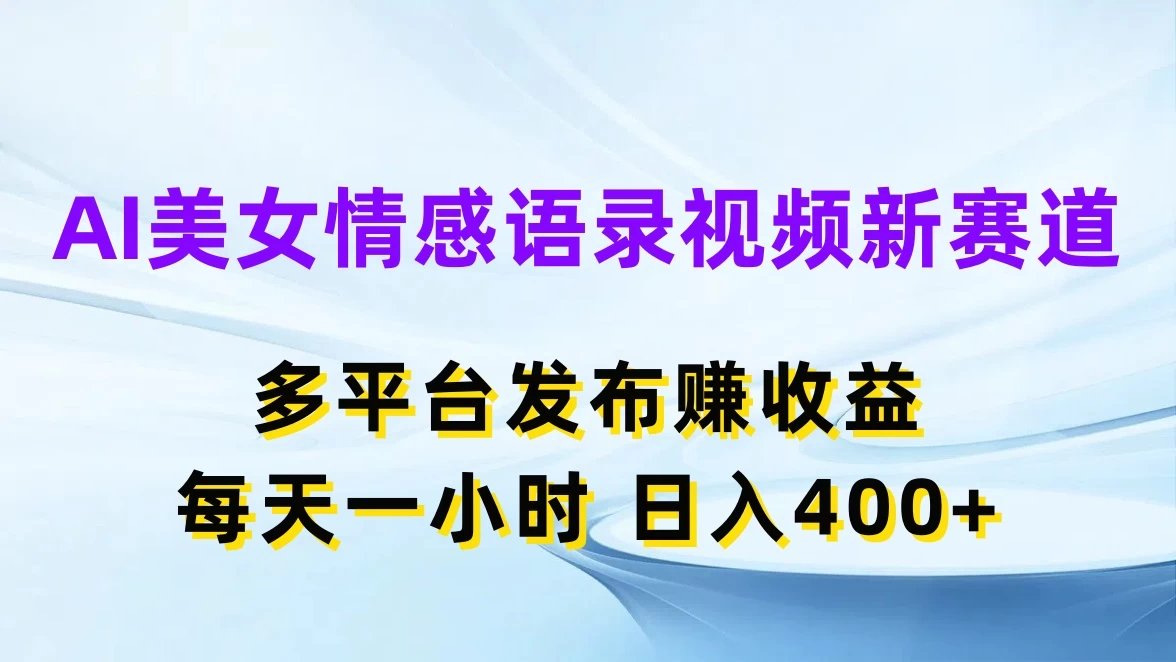 AI美女情感语录视频新赛道，多平台发布赚收益，每天一小时日入400+ - 源空间