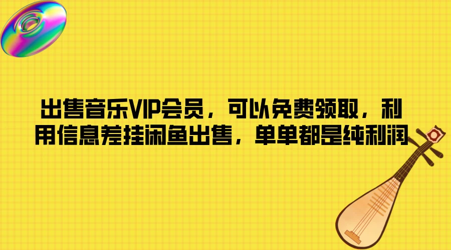 出售音乐VIP会员，可以免费领取，利用信息差挂闲鱼出售，单单都是纯利润 - 源空间