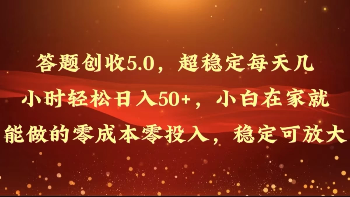 答题创收5.0，超稳定每天几小时轻松日入50+，小白在家就能做的零成本零投入，稳定可放大 - 源空间