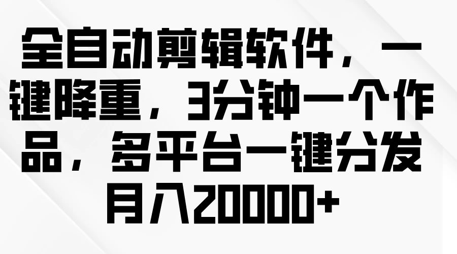 全自动剪辑软件，一键降重，3分钟一个作品，多平台一键分发月入2W+ - 源空间