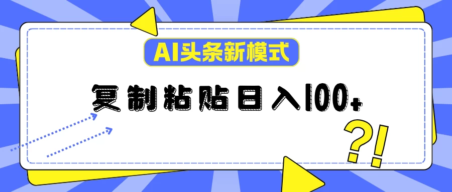 AI今日头条新模式：复制粘贴轻松日入100+ - 源空间