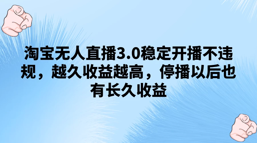 淘宝无人直播3.0稳定开播不违规，越久收益越高，停播以后也有长久收益 - 源空间