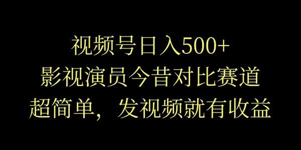 视频号日入500+，影视演员今昔对比赛道，超简单，发视频就有收益 - 源空间