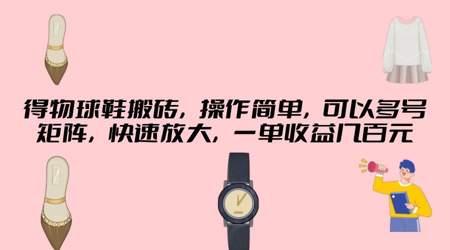 得物球鞋搬砖，操作简单，可以多号矩阵，快速放大，一单收益几百元 - 源空间