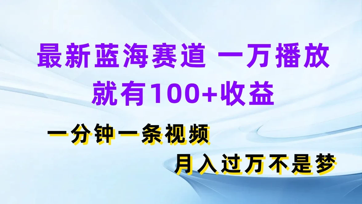 最新蓝海赛道，一万播放就有100+收益，一分钟一条视频，月入过万不是梦 - 源空间