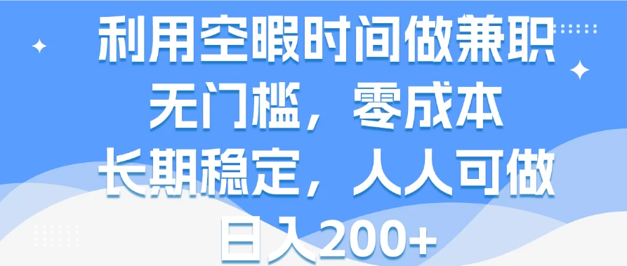 利用空暇时间做兼职，无门槛，零成本，长期稳定，人人可做，日入200+ - 源空间