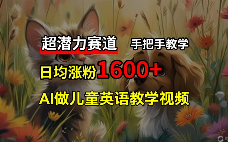 超潜力赛道，免费AI做儿童英语教学视频，3个月涨粉10w+，手把手教学，在家轻松获取被动收入 - 源空间