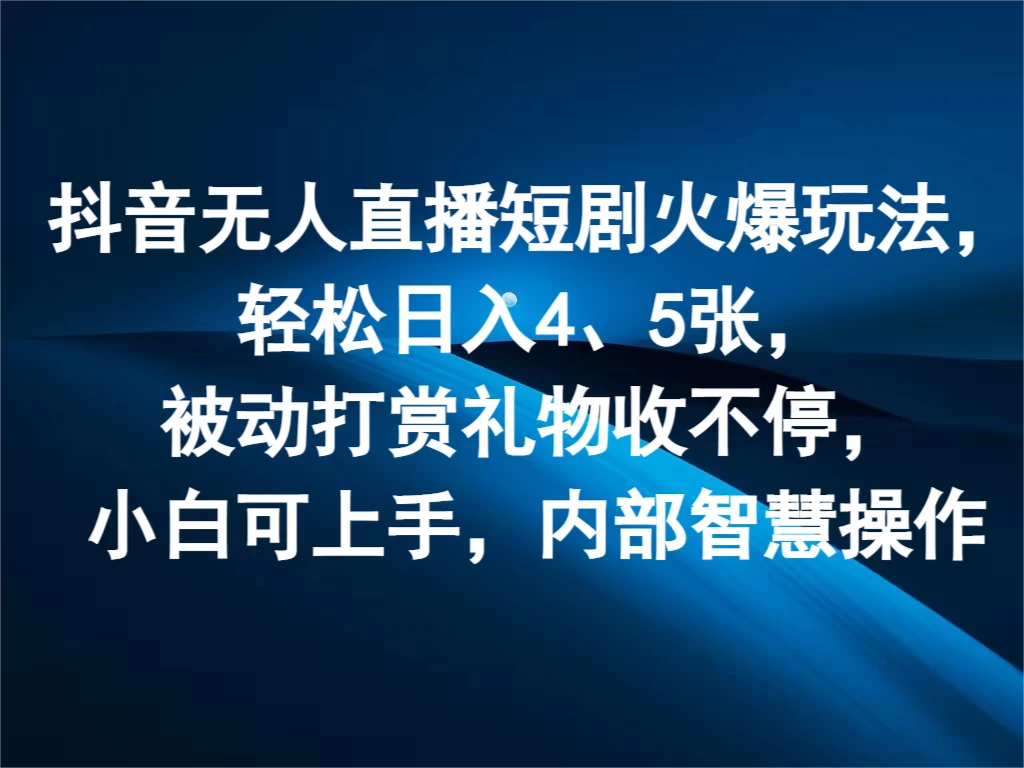 抖音无人直播短剧火爆玩法，轻松日入4、5张，被动打赏礼物收不停，小白可上手，内部智慧操作 - 源空间