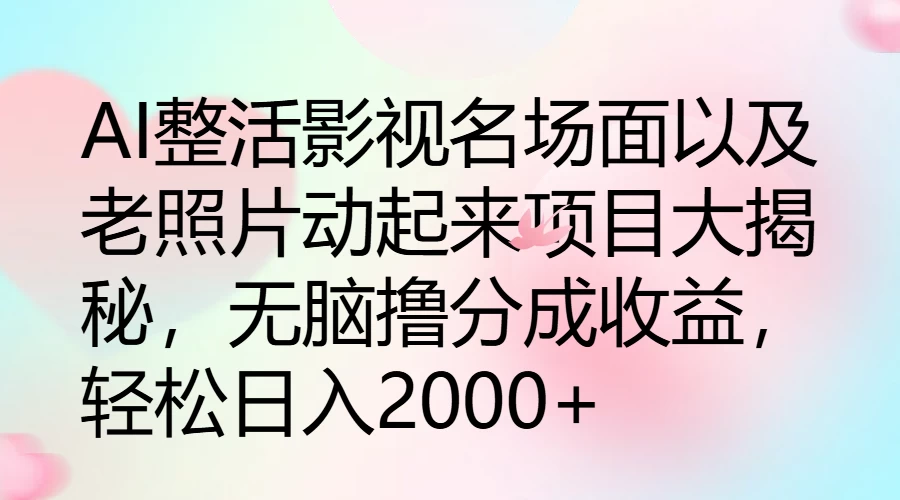 AI整活影视名场面以及老照片动起来项目大揭秘，无脑撸分成收益，轻松日入2000+ - 源空间