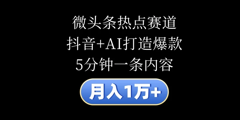 月入1万+，微头条热点赛道，抖音+AI打造爆款，5分钟一条内容 - 源空间