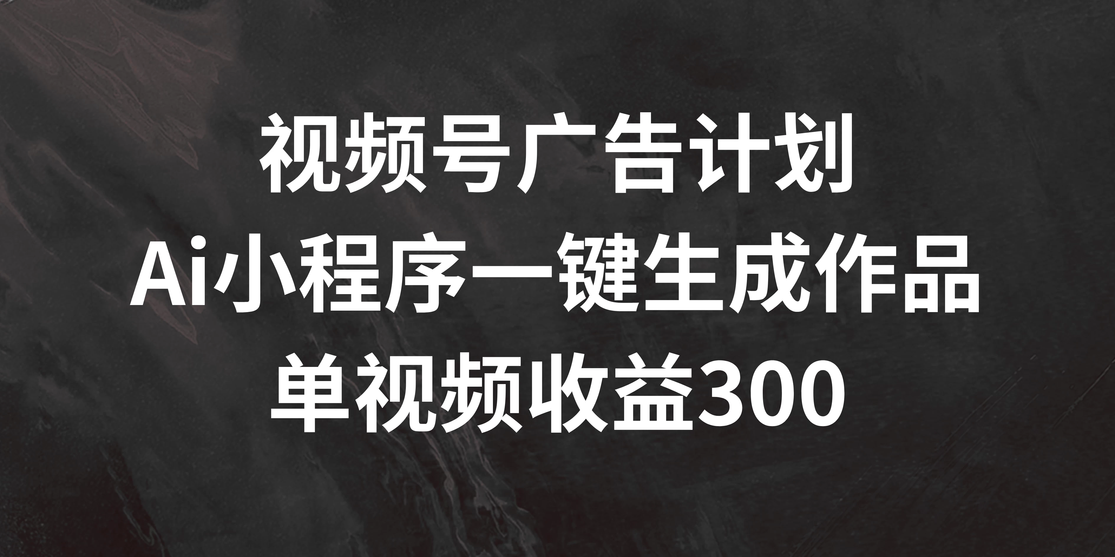 视频号广告计划 ，AI小程序一键生成作品， 单视频收益300+ - 源空间