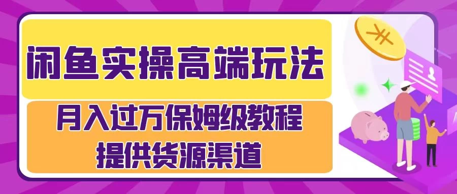 闲鱼实操高端玩法，月入过万保姆级教程，提供货源渠道 - 源空间