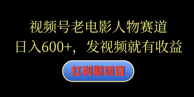 视频号老电影人物赛道，日入600+，发视频就有收益 - 源空间