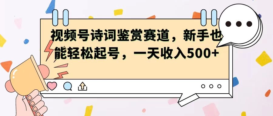 视频号赛道——诗词鉴赏，新手也能轻松起号，一天收入500+ - 源空间