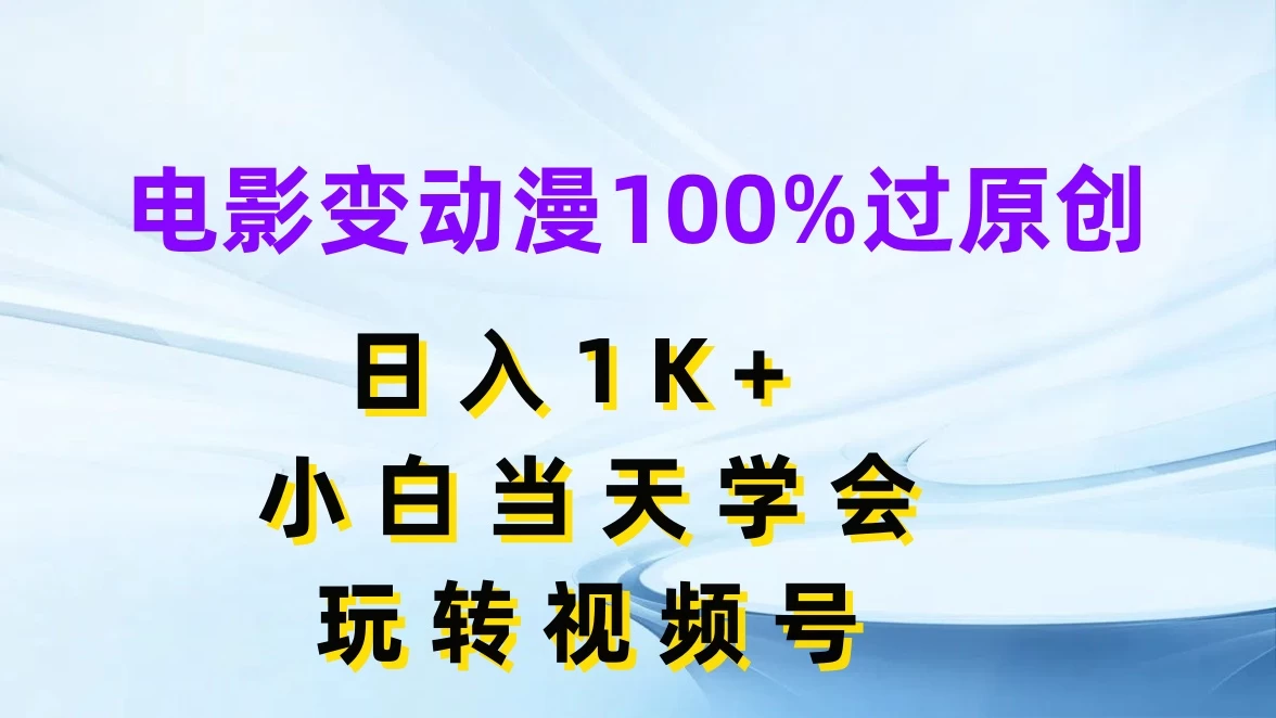 电影变动漫100%过原创，日入1K+，小白当天学会玩转视频号 - 源空间