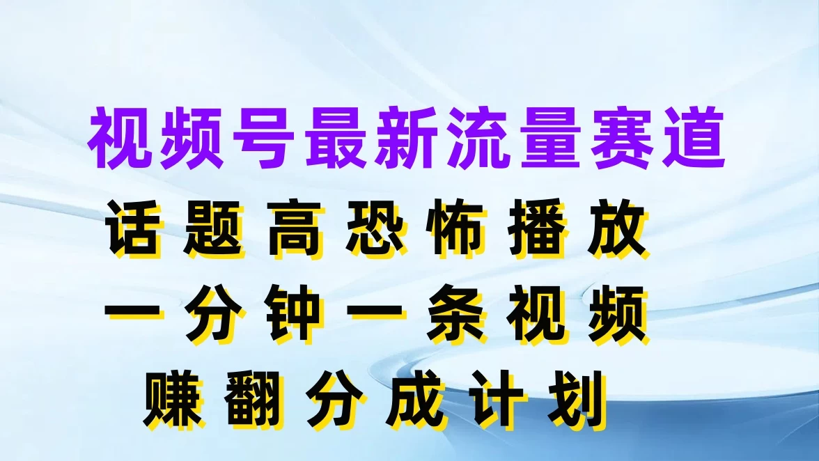 视频号最新流量赛道，话题高恐怖播放，一分钟一条视频赚翻分成计划 - 源空间