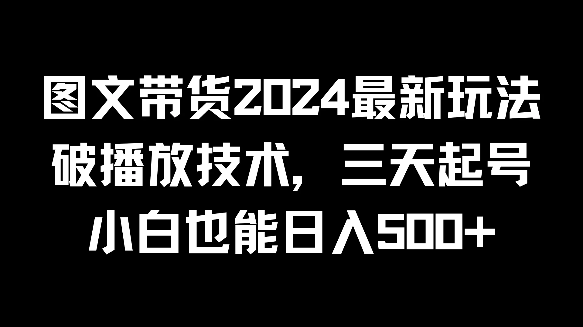 图文带货2024最新玩法，破播放技术，三天起号，小白也能日入500+ - 源空间