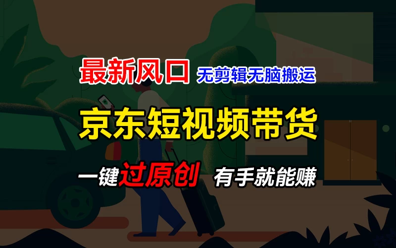 最新京东短视频蓝海带货项目，无需剪辑无脑搬运，一键过原创，有手就能赚，新手也能月入1w+ - 源空间