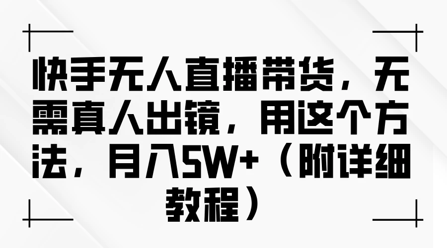 快手无人直播带货，无需真人出镜，用这个方法，月入5W+（附详细教程） - 源空间