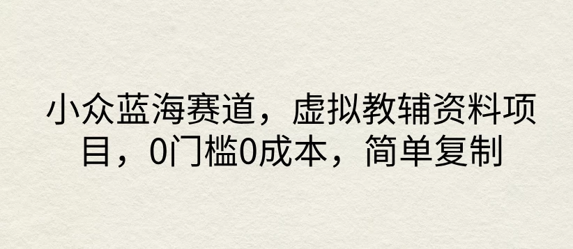 小众蓝海赛道，虚拟教辅资料项目，0门槛0成本，简单复制 - 源空间