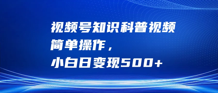 视频号知识科普视频，简单操作，小白日变现500+ - 源空间
