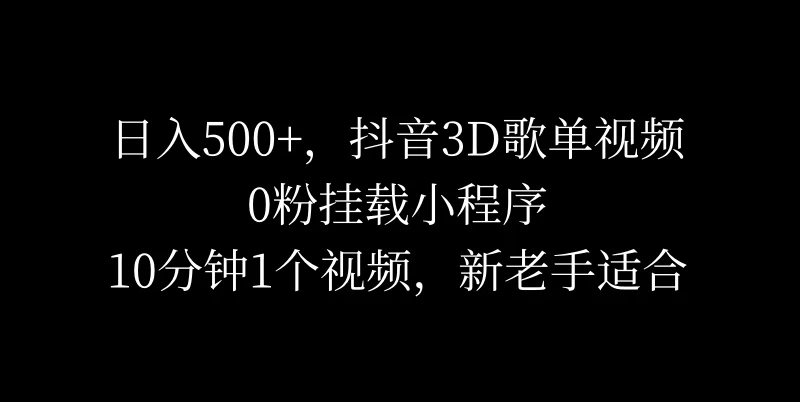 日入500+，抖音3D歌单视频，0粉挂载小程序，10分钟1个视频，新老手适合 - 源空间