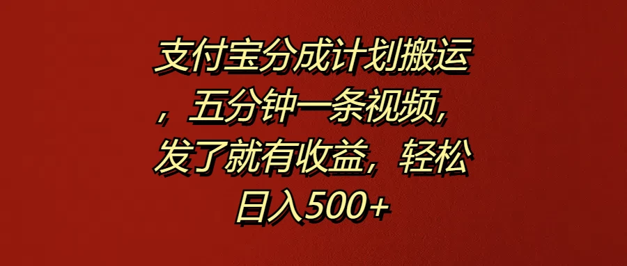 支付宝分成计划搬运，五分钟一条视频，发了就有收益，轻松日入500+ - 源空间