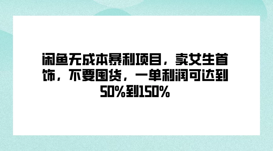 闲鱼无成本暴利项目，卖女生首饰，不要囤货，一单利润可达到50%到150% - 源空间