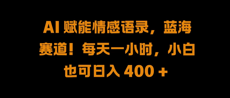 AI 赋能情感语录，蓝海赛道！每天一小时，小白也可日入 400 + - 源空间