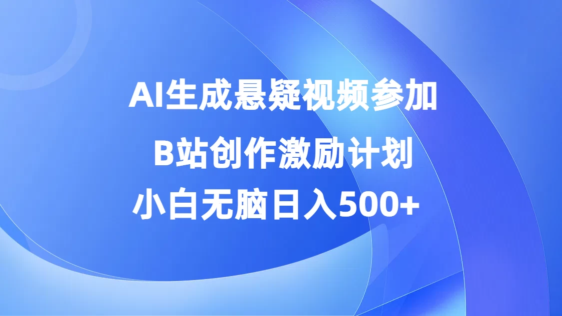 AI生成悬疑视频参加B站创作激励计划，小白无脑日入500+ - 源空间
