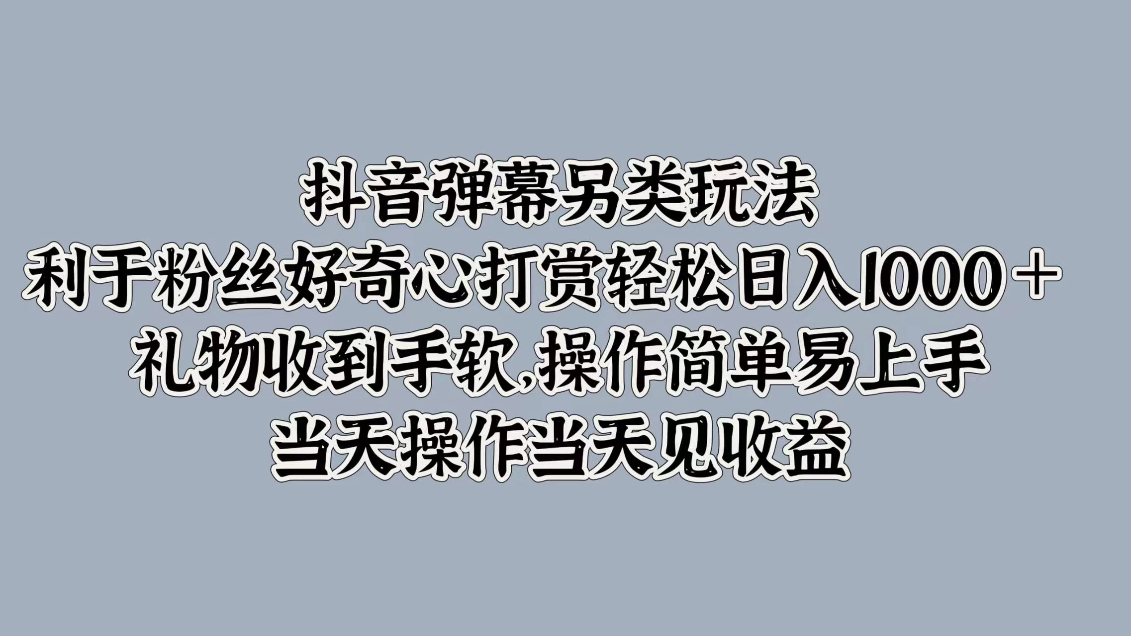 抖音弹幕另类玩法，利于粉丝好奇心打赏轻松日入1000＋ 礼物收到手软，操作简单易上手，当天操作当天见收益 - 源空间
