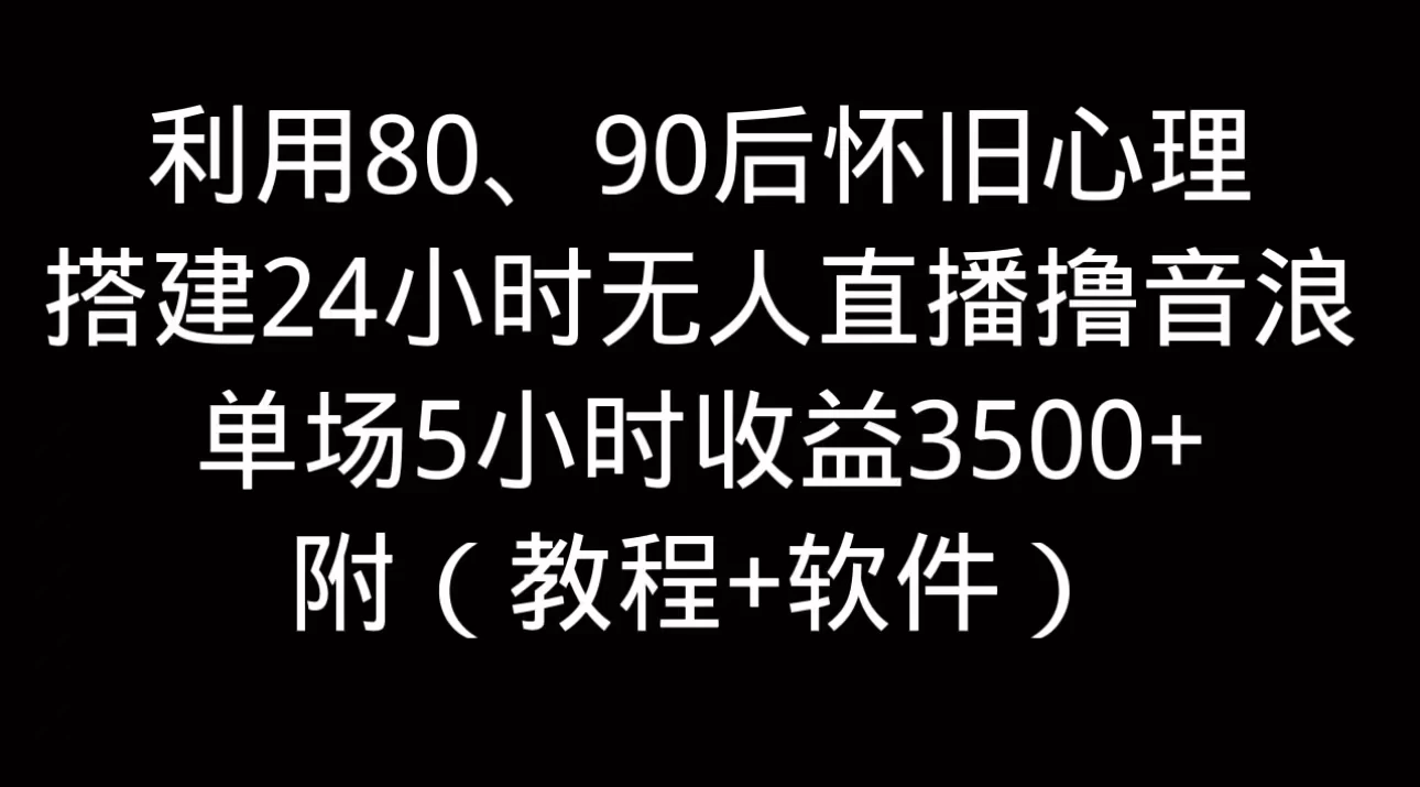 利用80、90后怀旧的心理，搭建24小时无人直播撸音浪，单场5小时直播收益3600+，附带（教程+软件） - 源空间