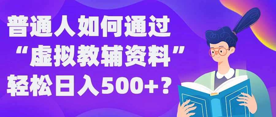 普通人如何通过“虚拟教辅”资料轻松日入500+ - 源空间