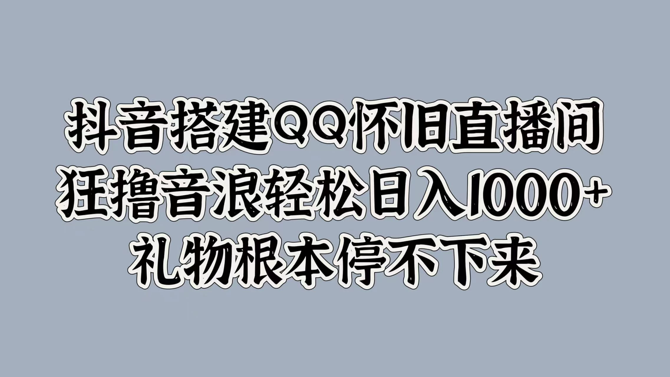 抖音搭建QQ怀旧直播间，狂撸音浪轻松日入1000+礼物根本停不下来 - 源空间