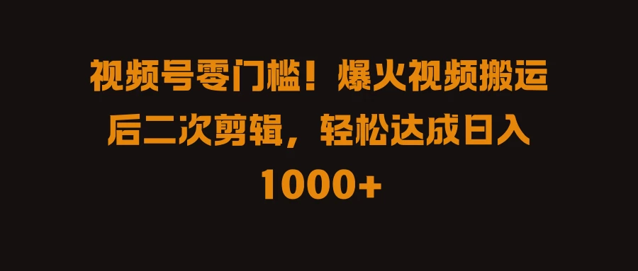 视频号零门槛！爆火视频搬运后二次剪辑，轻松达成日入 1000+ - 源空间