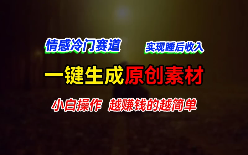 情感冷门蓝海赛道，轻松生成原创素材，小白快速上手获取收益，越赚钱的事越简单 - 源空间