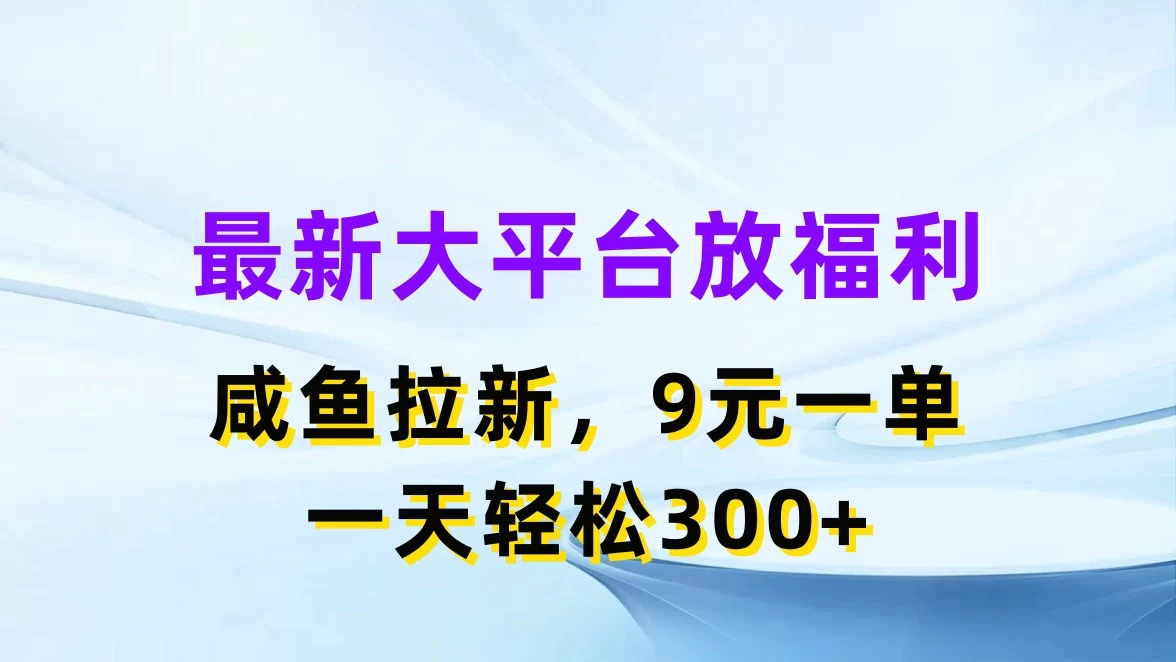 最新大平台放福利，咸鱼拉新，9元一单，轻轻松松一天300+ - 源空间