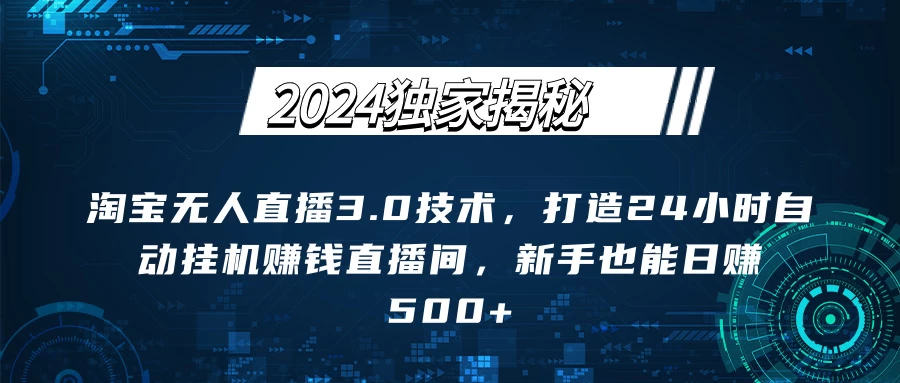 2024独家揭秘：淘宝无人直播3.0技术，打造24小时自动赚钱直播间，新手也能日赚500+【实操教程+软件】 - 源空间