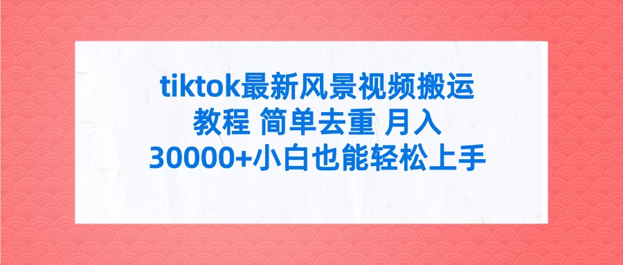 tiktok最新风景视频搬运教程 简单去重 月入30000+小白也能轻松上手 - 源空间