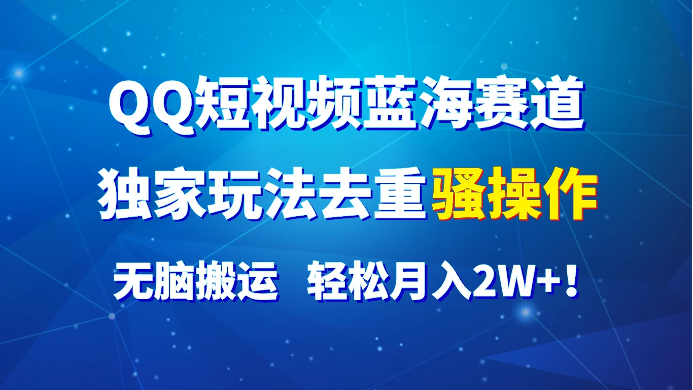 QQ短视频蓝海赛道，独家玩法去重骚操作，无脑搬运，轻松月入2W+！ - 源空间