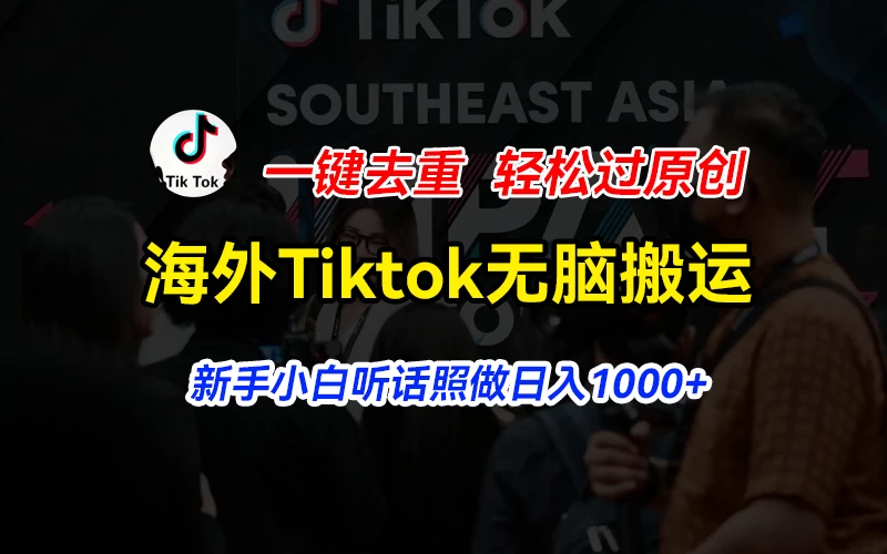 海外Tiktok短视频无脑搬运，一键去重轻松过原创，新手小白听话照做日入1000+ - 源空间
