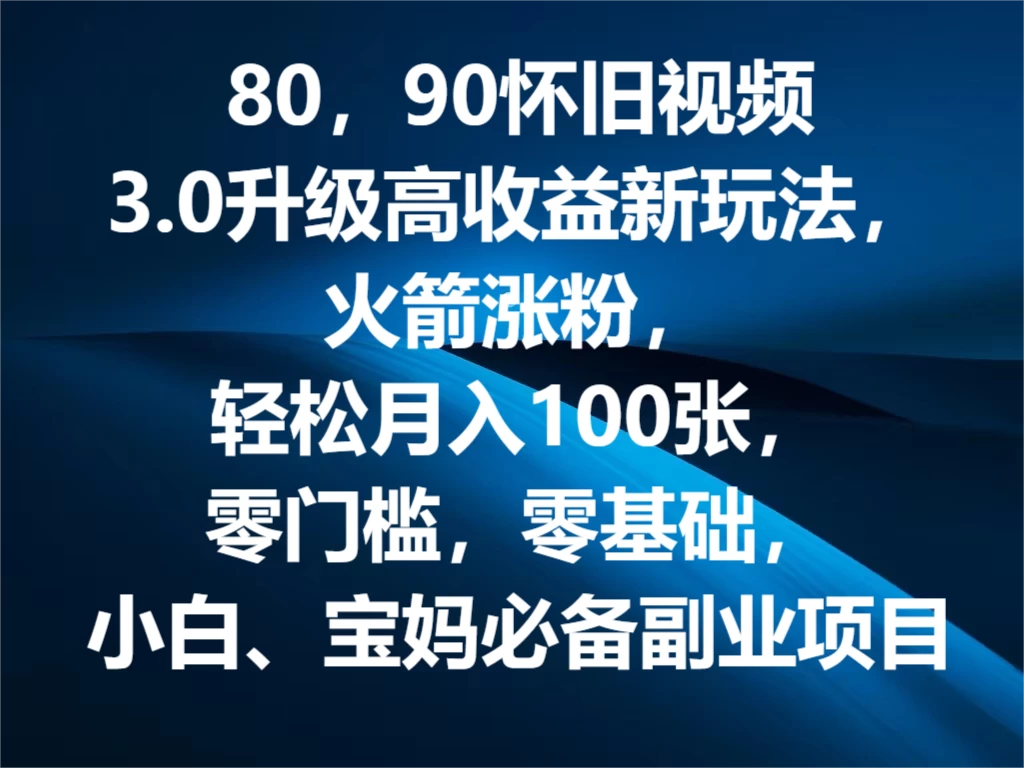 80，90怀旧视频3.0升级高收益变现新玩法，火箭涨粉，轻松月入100张，零门槛，零基础，小白、宝妈必备副业项目，可批量放大操作 - 源空间