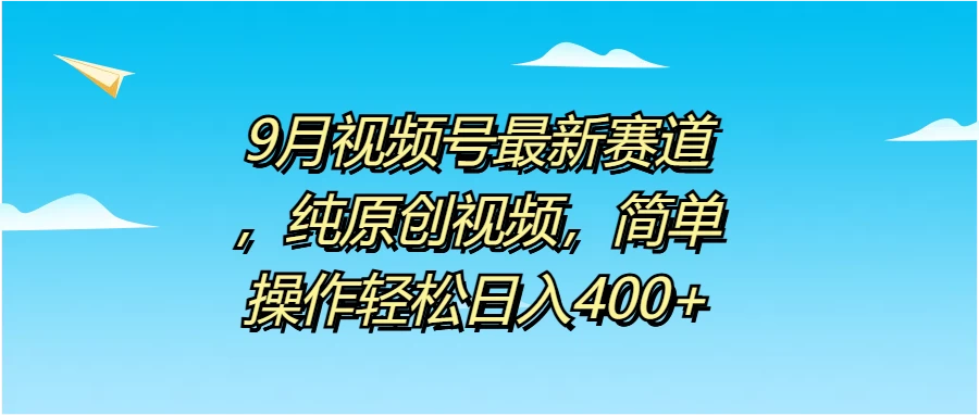 9月视频号最新赛道，纯原创视频，简单操作轻松日入400+ - 源空间
