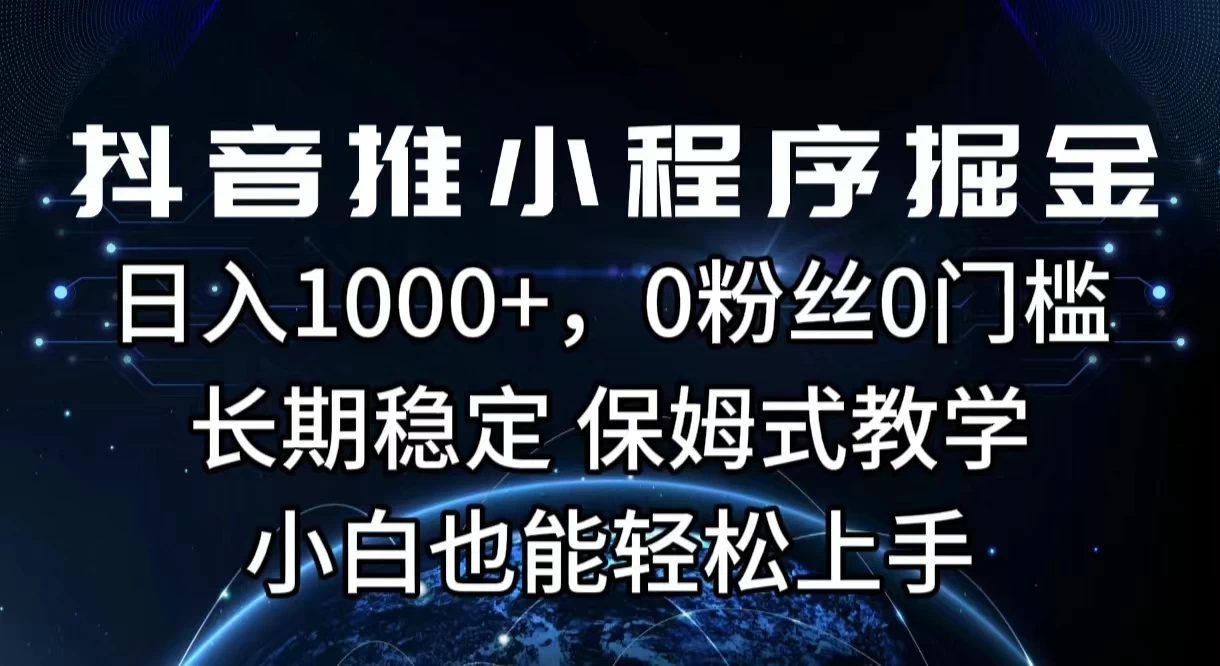 抖音推小程序掘金，日入1000+，0粉丝0门槛，长期稳定，保姆式教学，小白也能轻松上手 - 源空间