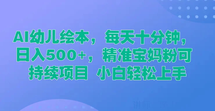 AI幼儿绘本，每天十分钟，日入500+，精准宝妈粉可持续项目 小白轻松上手 - 源空间
