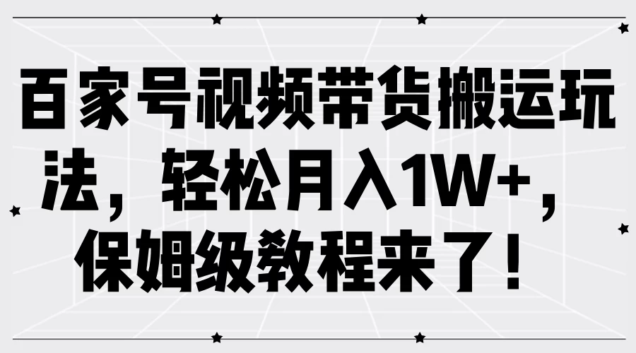 百家号视频带货搬运玩法，轻松月入1W+，保姆级教程来了！ - 源空间