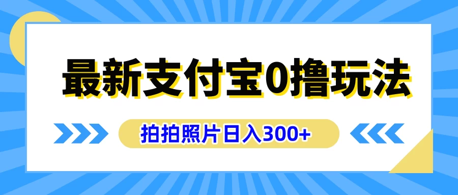 最新支付宝0撸玩法，拍照轻松赚收益，日入300+，有手机就能做 - 源空间