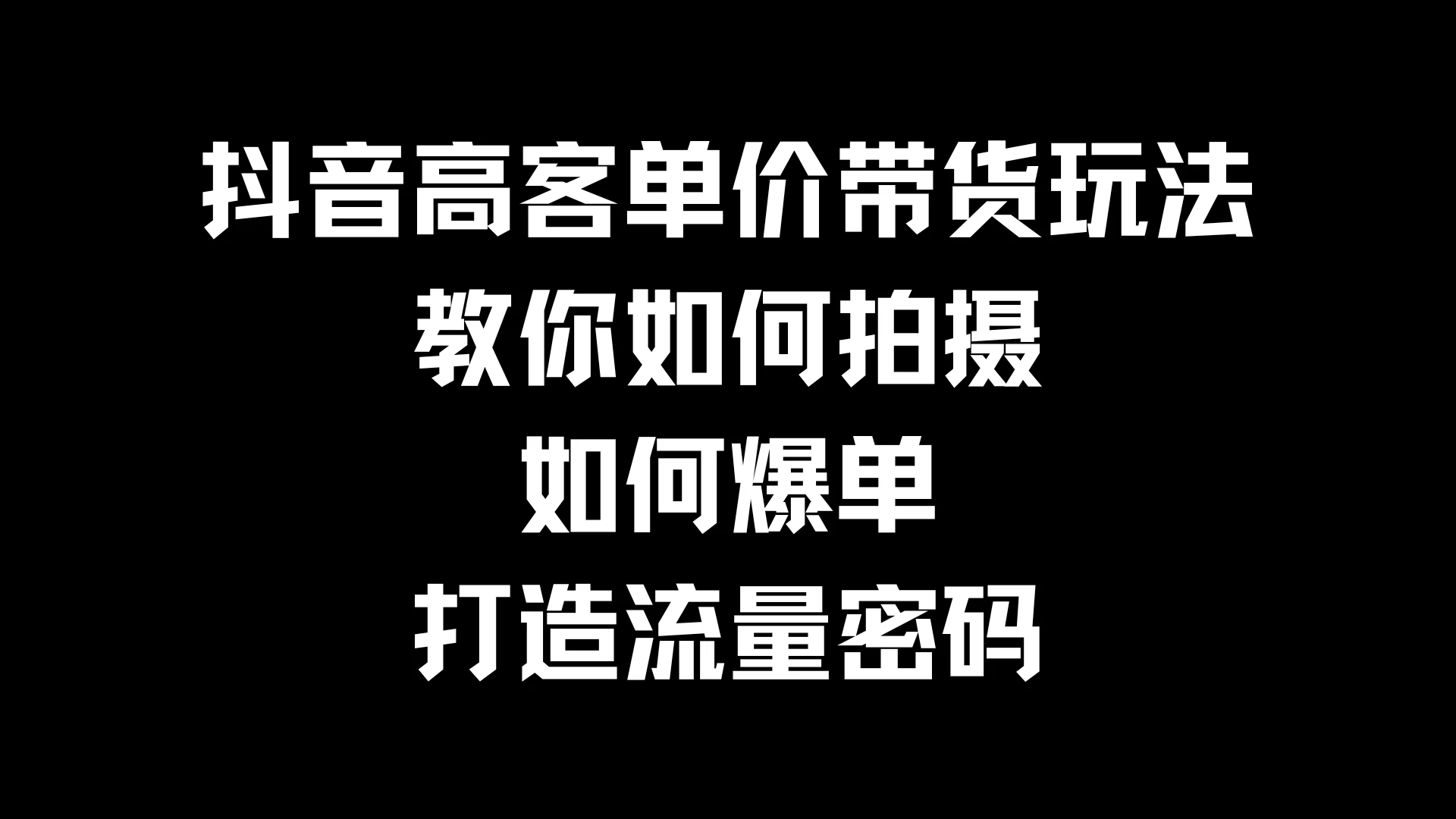 抖音高客单价带货玩法，教你如何拍摄，如何爆单，打造流量密码 - 源空间