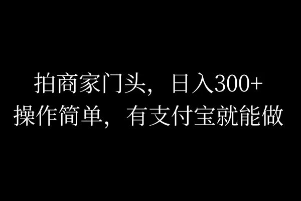 拍商家门头，日入300+，操作简单，有支付宝就可以做 - 源空间